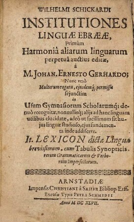 Wilhelmi Schickardi Institutiones Linguæ Ebrææ : It. Lexicon dictæ Linguæ brevissimum, cum Tabulis Synopticis. rerum Grammaticarum [et] Verborum Imperfectorum