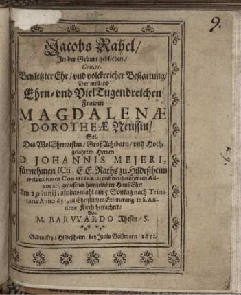 Jacobs Rahel/ In der Geburt geblieben/ Gen. 35. : Bey letzter Ehr/ und volckreicher Bestattung/ Der weiland Ehrn- und VielTugendreichen Frawen Magdalenae Dorotheae Neussin/ Sel. Des WolEhrnvesten/ GroßAchtbarn/ und Hochgelahrten Herren D. Johannis Mejeri, fürnehmen ICti, E.E. Raths zu Hildeßheim wolverdienten Consiliarii, und weitberühmten Advocati, gewesener hertzgeliebter HaußEhr/ Am 29 Iunii, als dasmahl am 5 Sontag nach Trinitatis Anno 651, zu Christlicher Erinnerung/ in S. Andreae Kirch betrachtet