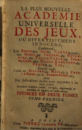 La plus nouvelle académie universelle des jeux, ou divertissemens innocens : contenant, Les Règles des jeux de cartes permis; des Echecs, du Trictrac ..., 1