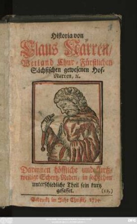 Historia von Claus Narren, Weiland Chur-Fürstlichen Sächsischen gewesenen Hof-Narren, [et]c. : Darinnen höffliche und kurtzweilige Schertz-Reden, in sechzehen unterschiedliche Theil fein kurtz gefasset