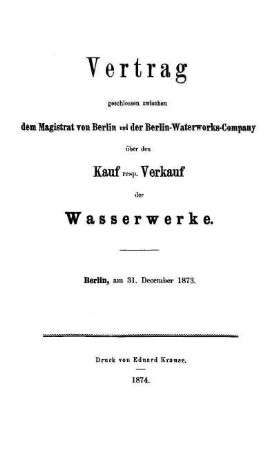 Vertrag geschlossen zwischen dem Magistrat von Berlin und der Berlin-Waterworks-Company über den Kauf resp. Verkauf der Wasserwerke : Berlin, am 31. Dec.1873