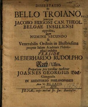 Dissertatio De Bello Troiano : praecipue Jacobo Hugoni Can. Theol. Belgae Insulensi opposita ...