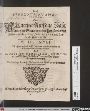 Groß Prognosticon Astrologicum, Oder Practica : Auff das Jahr ... M.DC.XXIII. ; Mit besonderm fleisse auffs OberReich/ und in specie auff die Käyserliche Stadt Nürnberg gerechnet