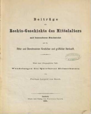 Beiträge zur Rechtsgeschichte des Mittelalters : mit besonderer Rücksicht auf die Ritter und Dienstmannen fürstlicher und gräflicher Herkunft ; nebst einer lithographirten Tafel: Wandelungen des Querfurter Helmschutzes