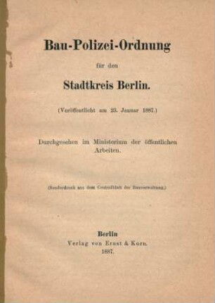 Bau-Polizei-Ordnung für den Stadtkreis Berlin : (veröffentlicht am 23. Januar 1887) ; durchgesehen im Ministerium der öffentlichen Arbeiten