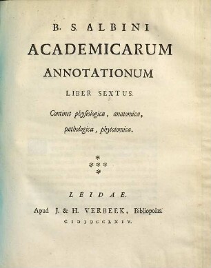 B. S. Albini Academicarum Annotationum Liber ..., Liber Sextus. Continet physiologica, anatomica, pathologica, phytotomica