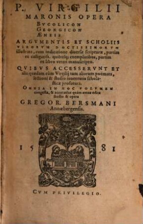 P. Virgilii Maronis Opera Bvcolicon Georgicon Aeneis : Argvmentis Et Scholiis Virorvm Doctissimorvm illustrata, cum indicatione diuersae scripturae, partim ex castigatiss. quibusq[ue]; exemplaribus, partim ex libro veteri manuscripto. Qvibvs Accesservnt Et alia quaedam cùm Virgilij tum aliorum poemata, ...