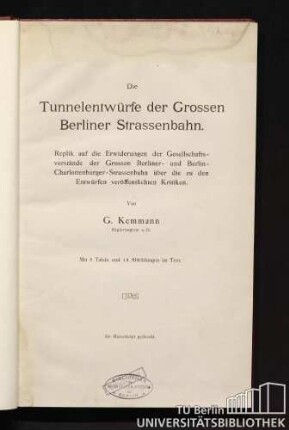 Die Tunnelentwürfe der Grossen Berliner Strassenbahn : Replik auf die Erwiderungen der Gesellschaftsvorstände der Grossen Berliner- und Berlin-Charlottenburger-Strassenbahn über die zu den Entwürfen veröffentlichen Kritiken