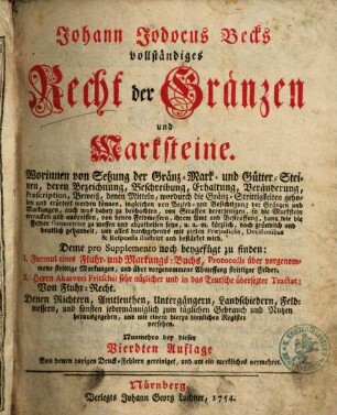 Johann Jodocus Becks vollständiges Recht der Gränzen und Marksteine : Worinnen von Setzung der Gränz- Mark- und Gütter-Steinen, deren Bezeichnung, Beschreibung, Erhaltung, Veränderung ... mit vielen Praejudiciis, Decisionibus & Responsis illustrirt und bestärket wird