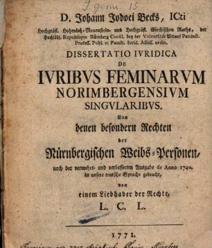 D. Johann Jodoci Becks, ICti Hochgräfl. Hohenloh-Neuenstein- und Hochgräfl. Giechischen Raths, ... Dissertatio Ivridica De Ivribvs Feminarvm Normbergensivm Singvlaribvs = Von denen besondern Rechten der Nürnbergischen Weibs-Personen