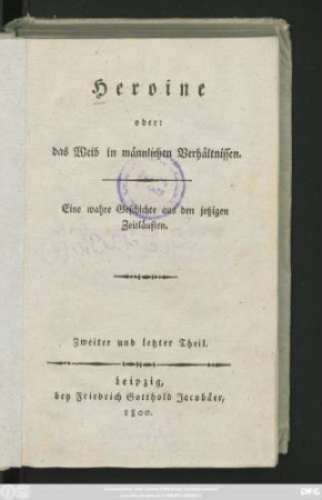 Theil 2: Heroine oder: das Weib in männlichen Verhältnissen : Eine wahre Geschichte aus den jetzigen Zeitläuften