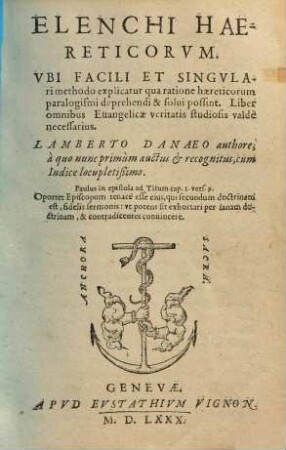 Elenchi Haereticorvm : Vbi Facili Et Singvlari methodo explicatur qua ratione haereticorum paralogismi deprehendi & solui possint ...