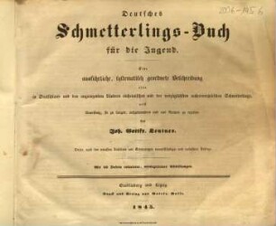 Deutsches Schmetterlings-Buch für die Jugend : eine ausführliche, systematisch geordnete Beschreibung aller in Deutschland und den angrenzenden Ländern einheimischen und der vorzüglichsten außereuropäischen Schmetterlinge nebst Anweisung, sie zu fangen, aufzubewahren und aus Raupen zu erziehen / von Joh. Gottfr. Lentner. Mit 16 Tafeln colorirter, naturgetreuer Abbildungen
