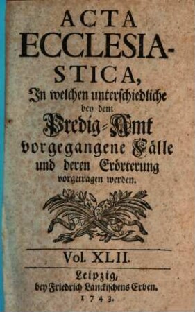 Acta ecclesiastica : in welchen unterschiedliche bey dem Predigt-Amt vorgegangene Fälle erörtert werden, 42. 1743