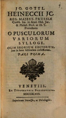 Jo. Gottl. Heineccii ... Opusculorum variorum Sylloge : Olim Seorsum Editorum, iam in hunc fasciculum collectorum. 1
