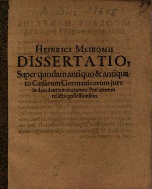 Heinrici Meibomii Dissertatio super quodam antiquo & antiquato Caesarum Germanicorum iure in decedentium maiorum praelatorum relictis possessionibus