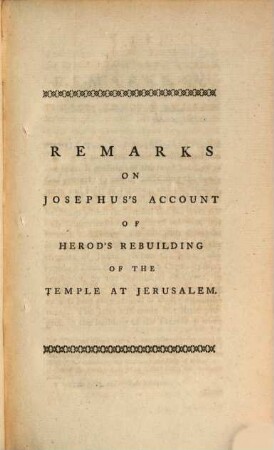 Remarks on the Josephus's account of Herod's rebuilding of the temple at Jerusalem : occasioned by a pamphlet lately published entitled Evidence that the relation of Josephus concerning Herod's having new built the temple at Jerusalem is either false or misinterpreted