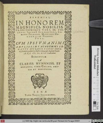 EUPHĒMIAI ,|| IN HONOREM || MAGNIFICI, NOBILISS.|| CLARISSIMIQVE VIRI, Dn. PHI-||LIPPI IACOBI SCHROETERI, CO-||MITIS PALATINI, MEDICINAE DO-||CTORIS ET PROFESS.|| PVBL.|| CVM IPSI ... SVFRAGIO FASCES IMPE-||rij scholastici publicè ... M.D.XCIV. traderentur || SCRIPTAE || A || ... AMI-||CIS ET DISCIPVLIS.||