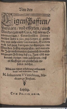Von dem Eigenschafften, Zufällen vnd effecten, auch Merckzeichen vnd Cura, deß newen Epidemialischen Catarrhoischen Fiebers, welches Anno 1580. angefangen zu grassiren, vnd nicht allein Germaniam, Sondern auch fast gantz Europam durchgangen ... vnd nun etliche Jahr nacheinander sonderlich im nechstuergangen Früeling deß 91. Jars sich wiederumb erzeiget ...
