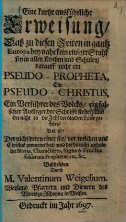 Eine kurtze ausführliche Erweisung, dass zu diesen Zeiten in gantz Europa beinahe kein einiger Stuhl sey ... darauf nicht ein Pseudo-Propheta, Ein Pseudo-Christus ... stehe ...