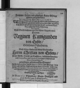Frommer Hertzen und gläubiger Kinder Gottes höchstes und gröstes Gut : Aus denen Worten Assaph. Psal. 73. v. 25. und 26. ... Bey ansehnlicher Leich-Bestattung Der ... Frauen Reginen Kunigunden von Gehin/ Gebohrner Schachnerin. Des ... Herrn Christian von Gehens/ Chur-Fürstl. Durchl. zu Sachsen [et]c. bestalten Herolds ... Ehe-Frauen/ welche des 1668sten Jahrs/ den 27. Octobr. ... eingeschlaffen und folgenden 8 Novembr. ... in der Kirchen zu unser L. Frauen zu Dreßden ... zu ihrem Ruhestättlein gebracht worden/ Einfältig daselbst angeführet