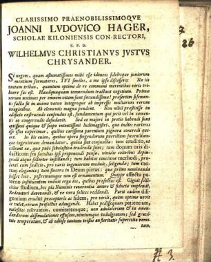 Clarissimo Praenobilissimoqve Joanni Lvdovico Hager, Scholae Kiloniensis Con-Rectori, S.P.D. [Salutem Plurimam Dicet] Wilhelmvs Christianvs Jvstvs Chrysander.