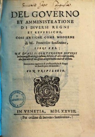 Del governo et amministratione di diversi regni et republiche, cosi antiche come moderne : libri XXI ; ne quali si contengono diversi ordini magistrati, leggi, costumi, historie e altre cose notabili, che sono utili e necessarie ad ogni huomo civile e di stato ...