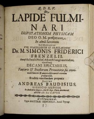 De Lapide Fulminari Disputationem Physicam ... In alma Saxonum Sub Moderamine ... Dn. M. Simonis Friderici Frenzelii ... Eruditis ventilandam proponit Auctor Andreas Baudisius, Lignicio-Silesius ... Die II. Sept. ... Anno MDCLXVIII.