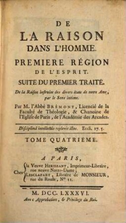 De La Raison Dans L'Homme : Ouvrage où l'on examine l'étendue de ses connoissances, les bornes de ses facultés, les forces de ses motifs, l'origine de ses doutes et les causes de ses erreurs, les principes de sa certitude, et les fondemens de sa science, 4. Premiere Région De L'Esprit. Suite Du Premier Traité : De la Raison instruite des divers états de notre Ame, par le Sens intime