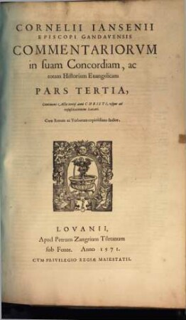 Cornelii Iansenii Episcopi Gandauensis Commentariorvm In Svam Concordiam, Ac totam Historiam Euangelicam, Partes IIII : Qvarvm Prima, praeter pueritiam Christi, continet Acta eius à Baptismo vsque ad secundum Pascha, Acta scilicet vnius anni & aliquot mensium, ..., 3. Continens Acta tertij anni Christi, vsque ad resuscitationem Lazari