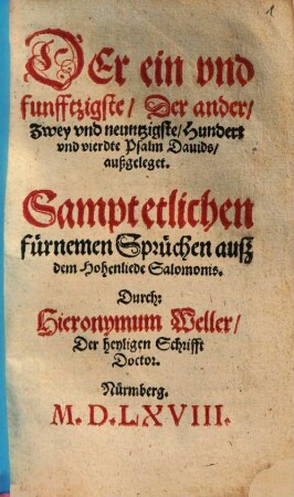 Der ein vnd funfftzigste, Der ander, Zwey vnd neuntzigste, Hundert vnd vierdte Psalm Dauids, außgeleget : Sampt etlichen fürnemen Sprüchen auß dem Hohenliede Salomonis