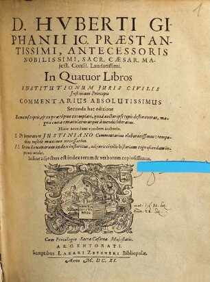 D. Huberti Giphanii IC. Praestantissimi, Antecessoris Nobilissimi, Sacr. Caesar. Maiest. Consil. Laudatissimi In Quatuor Libros Institutionum Iuris Civilis Iustiniani Principis Commentarius Absolutissimus