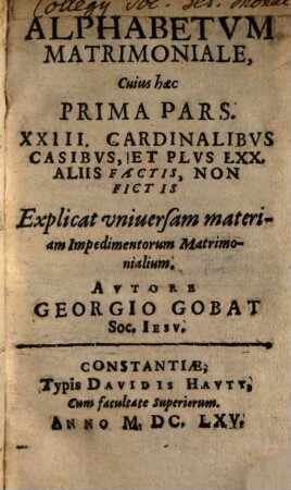 Alphabetum Matrimoniale : Cuius haec ... Pars. XXIII. Cardinalibus Casibus, Et Plus LXX. Aliis Factis, Non Fictis ..., 1