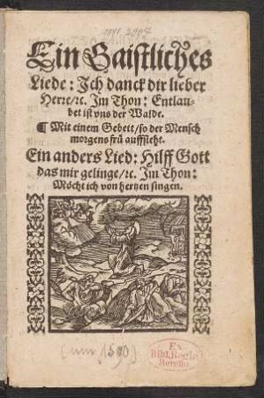 Ein Gaistliches || Liede: Jch danck dir lieber || Herre/ [et]c. Jm Thon: Entlau=||bet ist vns der Walde.|| Mit einem Gebett/ so der Mensch || morgens frue auffsteht.|| Ein anders Lied: Hilff Gott || das mir gelinge/ [et]c. Jm Thon:|| Mœcht ich von hertzen singen.||[v.(Heinrich Müller ... ||)]