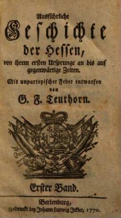 Ausführliche Geschichte der Hessen : von ihrem 1. Ursprunge an bis auf gegenwärtige Zeiten ; mit unparteyischer Feder entworfen, 1. (1770). - XIV, 848 S.