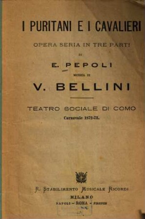 I puritani e i cavalieri : Opera seria in 3 parti di E. [vielm. Carlo] Pepoli. Musica di V[incenzo] Bellini. Teatro Sociale di Como, Carnevale 1872 - 73