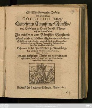 Christliche Revocation Predigt. Des Ehrwirdigen Godefridi Raben/ Gewesenen Augustiner Münchs/ und Predigers zu Prage bey S. Thomas auff der kleinen Seiten : In welcher er dem Römischen Bapstumb urlaub gegeben/ desselben Abgöttereyen und Antichristischen greweln/ darin er zuvor gesteckt/ freywillig und öffentlichen widerruffen/ und sich zu den Evangelischen Kirchen der Augspurgischen Confession bekandt hat ; Gehalten in der Pfarrkirchen zu Wittemberg/ Am Sontage Misericordias Domini, Anno 1601.