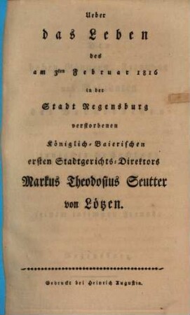 Ueber das Leben des am 3ten Februar 1816 in der Stadt Regensburg verstorbenen Königlich-Baierischen ersten Stadtgerichts-Direktors Markus Theodosius Seutter von Lötzen
