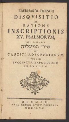 Eberhardi Tilingii Disquisitio De Ratione Inscriptionis XV. Psalmorum : Qui Dicuntur ... Seu Cantici Adscensionum Una Cum Succincta Expositione Eorundem