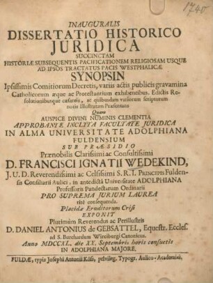 Inauguralis Dissertatio historico juridica succinctam historiae subsequentis pacificationem religiosam usque ad ipsos tractatus pacis Westphalicae synopsin Ipsissimis Comitiorum Decretis, variis actis publicis gravamina Catholicorum aeque ac Protestantium exhibentibus, Edictis, Resolutionibusque caesareis, ac quibusdam variorum scriptorum notis Illustratam Praesentans