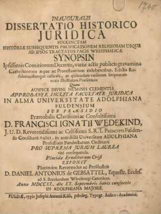 Inauguralis Dissertatio historico juridica succinctam historiae subsequentis pacificationem religiosam usque ad ipsos tractatus pacis Westphalicae synopsin Ipsissimis Comitiorum Decretis, variis actis publicis gravamina Catholicorum aeque ac Protestantium exhibentibus, Edictis, Resolutionibusque caesareis, ac quibusdam variorum scriptorum notis Illustratam Praesentans