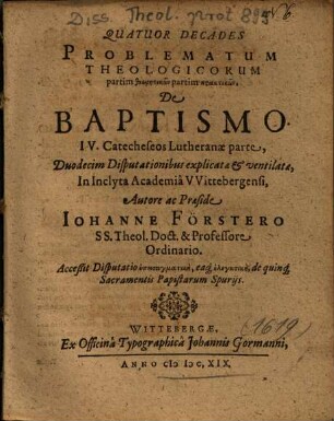 Quatuor Decades Problematum Theologicorum partim theōrētikōn partim praktikōn, De Baptismo : IV. Catecheseos Lutheranae parte, Duodecim Disputationibus explicatae & ventilatae