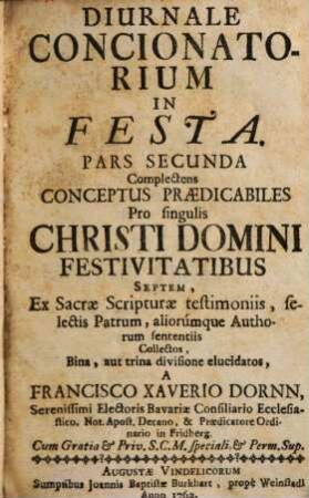 Diurnale Concionatorium In Festa. 2, Complectens conceptus praedicabiles pro singulis Christi Domini festivitatibus septem ...