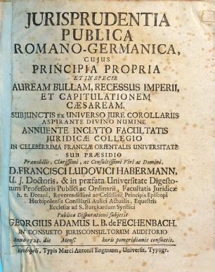 Jurisprudentia Publica Romano-Germanica : Cujus Principia Propria Et In Specie Auream Bullam, Recessus Imperii, Et Capitulationem Caesaream ; Subjunctis Ex Universo Jure Corollariis ...