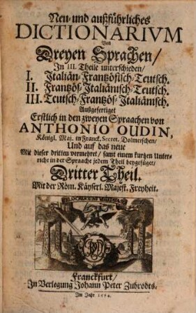 Neu- und außführliches Dictionarivm Von Dreyen Sprachen : In III. Theile unterschieden, I. Italiän-Frantzösisch-Teutsch. II. Frantzös-Italiänisch-Teutsch. III. Teutsch-Frantzös-Italiänisch, 3. Teutsch-Frantzös-Italiänisch