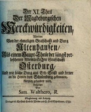 Singularia Magdeburgica, Oder: Merckwürdigkeiten des 32ten Jahres, aus der Magdeburgischen Historie, betreffend Das XV. XVI. XVII. XVIII. Seculum ..., Der XI. Theil Der Magdeburgischen Merckwürdigkeiten. Worinn Von der ehmaligen Grafschafft und Burg Altenhausen, Als einem Haupt-Theile der längst verloschenen Altemärckischen Grafschafft Osterburg, Und wie solche Burg ans Ertz-Stifft und ferner an die Herren von Schulenburg gekommen, kürtzlich gehandelt wird