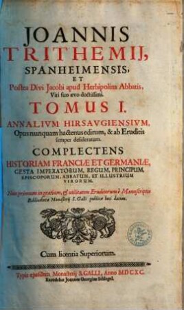 Joannis Trithemii, Spanheimensis, et Postea Divi Jacobi apud Herbipolim Abbatis, Viri suo aevo doctissimi, tomus ... Annalium Hirsavgiensivm : opus nunquam hactenus ed., & ab eruditis semper desideratum ; complectens historiam Franciae et Germaniae, ..., 1
