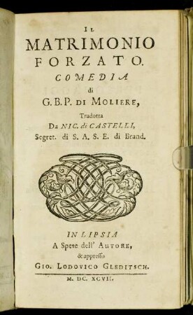 Il Matrimonio Forzato / Comedia di G. B. P. Di Moliere, Tradotta Da Nic. di Castelli, Segret. di S. A S. E. di Brand.