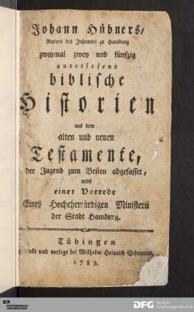 Johann Hübners/ Rectors des Johannei zu Hamburg zweymal zwey und fünfzig auserlesene biblische Historien aus dem Alten und Neuen Testamente : der Jugend zum Besten abgefasset, nebst einer Vorrede Eines Hochehrwürdigen Ministerii der Stadt Hamburg