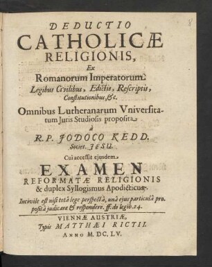 Deductio Catholicae Religionis : Ex Romanorum Imperatorum Legibus Civilibus, Edictis, Rescriptis, Constitutionibus, &c. Omnibus Lutheranorum Universitatum Iuris Studiosis proposita